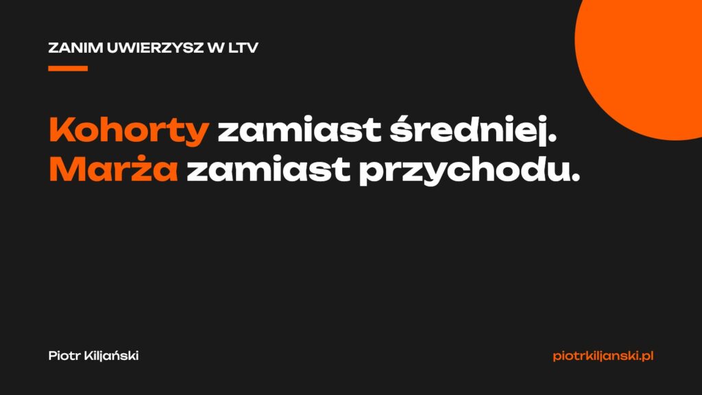 Zanim uwierzysz w LTV: kohorty zamiast średniej, marża zamiast przychodu